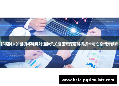 即将到来的世俱杯强强对话胜负关键因素深度解析战术与心态博弈前瞻