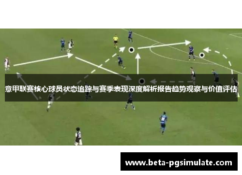 意甲联赛核心球员状态追踪与赛季表现深度解析报告趋势观察与价值评估 意甲联赛核心球员状态追踪与赛季表现深度解析报告趋势观察与价值评估