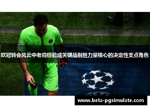 欧冠转会风云中老将经验成关键战制胜力量核心的决定性支点角色