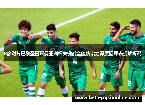 B席对阵巴黎圣日耳曼亚洲杯关键战全能统治力深度回顾表现解析篇 B席对阵巴黎圣日耳曼亚洲杯关键战全能统治力深度回顾表现解析篇