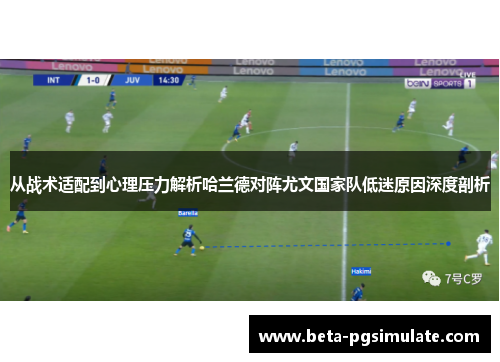 从战术适配到心理压力解析哈兰德对阵尤文国家队低迷原因深度剖析