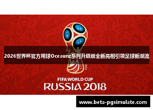 2026世界杯官方用球Oceaunz系列升级版全新亮相引领足球新潮流 2026世界杯官方用球Oceaunz系列升级版全新亮相引领足球新潮流
