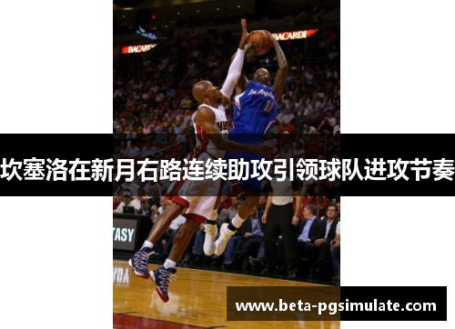 坎塞洛在新月右路连续助攻引领球队进攻节奏 坎塞洛在新月右路连续助攻引领球队进攻节奏