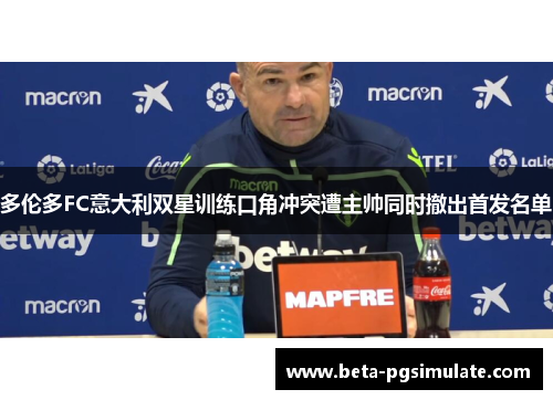 多伦多FC意大利双星训练口角冲突遭主帅同时撤出首发名单