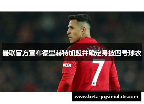 曼联官方宣布德里赫特加盟并确定身披四号球衣