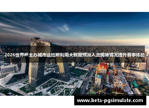 2026世界杯主办城市达拉斯利用大数据预测人流拥堵情况提升赛事体验
