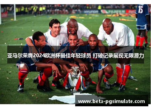 亚马尔荣膺2024欧洲杯最佳年轻球员 打破记录展现无限潜力 亚马尔荣膺2024欧洲杯最佳年轻球员 打破记录展现无限潜力
