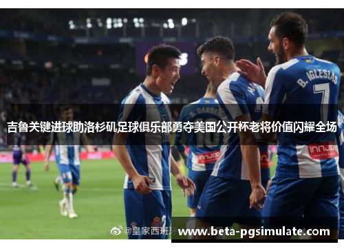 吉鲁关键进球助洛杉矶足球俱乐部勇夺美国公开杯老将价值闪耀全场