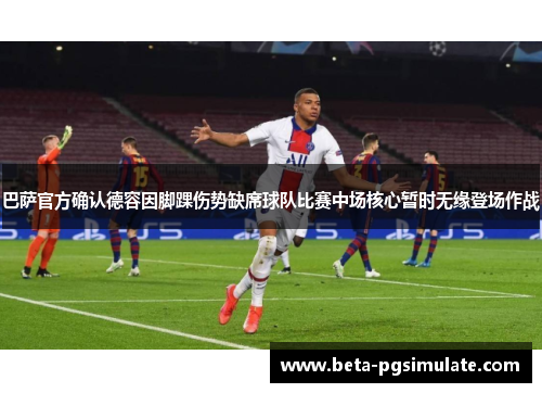 巴萨官方确认德容因脚踝伤势缺席球队比赛中场核心暂时无缘登场作战