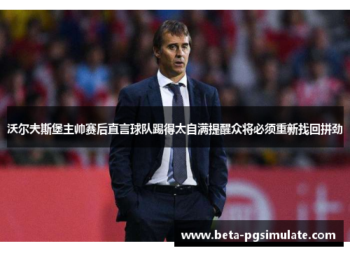 沃尔夫斯堡主帅赛后直言球队踢得太自满提醒众将必须重新找回拼劲