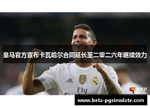 皇马官方宣布卡瓦哈尔合同延长至二零二六年继续效力