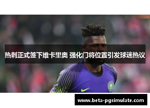 热刺正式签下维卡里奥 强化门将位置引发球迷热议