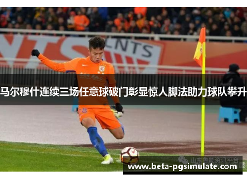马尔穆什连续三场任意球破门彰显惊人脚法助力球队攀升