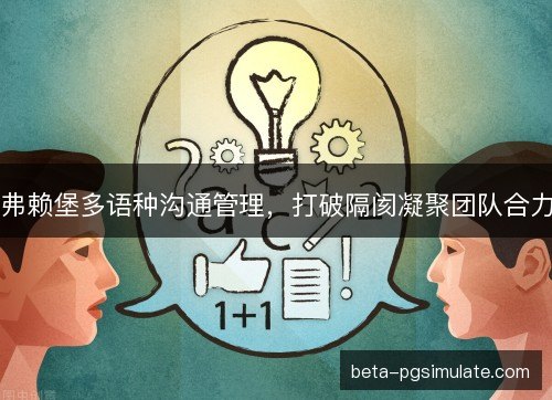 弗赖堡多语种沟通管理，打破隔阂凝聚团队合力