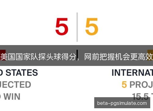 美国国家队探头球得分，网前把握机会更高效