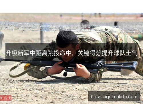 升级新军中距离跳投命中，关键得分提升球队士气